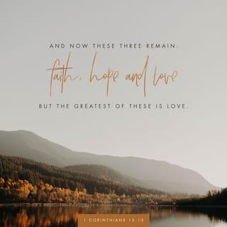 1 Corinthians 13:13 - But now faith, hope, and love remain—these three. The greatest of these is love.