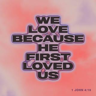 1 John 4:19 - We, though, are going to love—love and be loved. First we were loved, now we love. He loved us first.