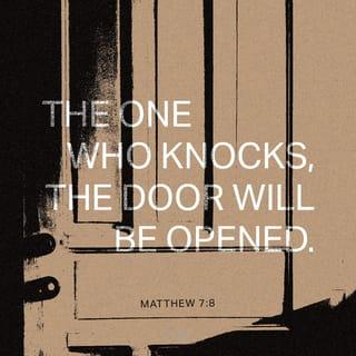 Matthew 7:8 - For everyone who asks will receive, and anyone who seeks will find, and the door will be opened to those who knock.