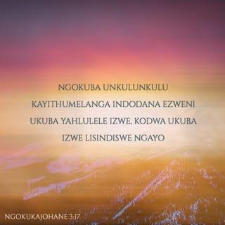 NgokukaJohane 3:17 - Ngokuba uNkulunkulu kayithumelanga iNdodana ezweni ukuba yahlulele izwe, kodwa ukuba izwe lisindiswe ngayo.