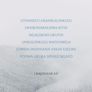 1 kaJohane 4:9 - Uthando lukaNkulunkulu lwabonakaliswa kithi ngalokho ukuthi uNkulunkulu wathumela ezweni iNdodana yakhe ezelwe yodwa ukuba siphile ngayo.