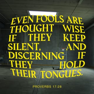 Proverbs 17:28 - Even a fool is considered wise when he keeps silent —
discerning, when he seals his lips.
