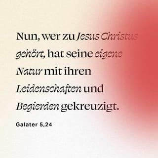 Galater 5:24 - Welche aber Christo angehören, die kreuzigen ihr Fleisch samt den Lüsten und Begierden.