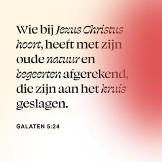 Galaten 5:24 - Maar wie van Christus zijn, hebben het vlees met zijn hartstochten en begeerten gekruisigd.