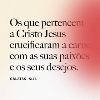 Gálatas 5:24 - Aqueles que pertencem a Cristo Jesus crucificaram as paixões e os desejos de sua natureza humana.
