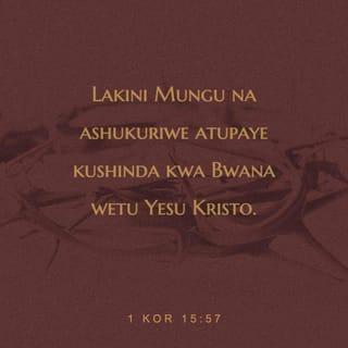 1 Kor 15:57 - Lakini Mungu na ashukuriwe atupaye kushinda kwa Bwana wetu Yesu Kristo.