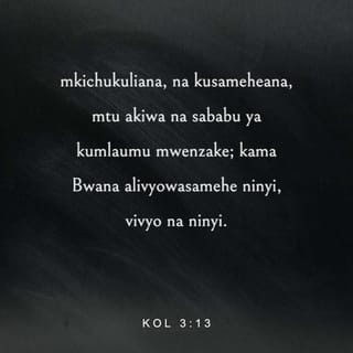 Kol 3:12-14 - Basi, kwa kuwa mmekuwa wateule wa Mungu, watakatifu wapendwao, jivikeni moyo wa rehema, utu wema, unyenyekevu, upole, uvumilivu, mkichukuliana, na kusameheana, mtu akiwa na sababu ya kumlaumu mwenzake; kama Bwana alivyowasamehe ninyi, vivyo na ninyi. Zaidi ya hayo yote jivikeni upendo, ndio kifungo cha ukamilifu.