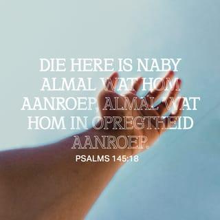 Psalms 145:18 - Die Here is naby almal wat tot Hom bid,
almal wat eerlik tot Hom bid.