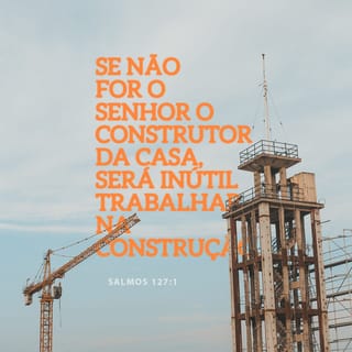Salmos 127:1 - Se o SENHOR não edificar a casa, em vão trabalham os que edificam; se o SENHOR não guardar a cidade, em vão vigia a sentinela.