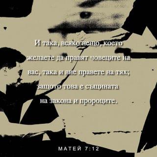 Евангелието според Матей 7:12 - Затова, постъпвайте с другите така, както искате те да постъпват с вас. Това е същността на Моисеевия закон и писанията на пророците.