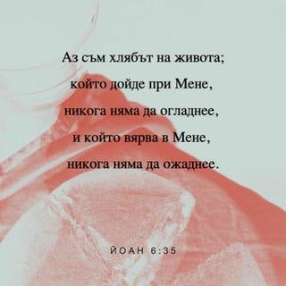 Йоан 6:35 - Иисус им каза: Аз съм хлябът на живота; който дойде при Мен, никога няма да огладнее и който вярва в Мен, никога няма да ожаднее.