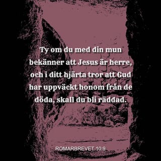 Romarbrevet 10:9 - Om du därför med din mun bekänner att Jesus är Herren och i ditt hjärta tror att Gud har uppväckt honom från de döda, skall du bli frälst.
