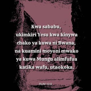 Rum 10:9 - Kwa sababu, ukimkiri Yesu kwa kinywa chako ya kuwa ni Bwana, na kuamini moyoni mwako ya kuwa Mungu alimfufua katika wafu, utaokoka.