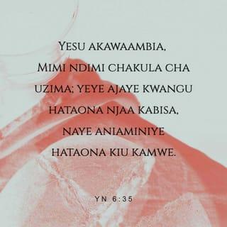 Yohana 6:35 - Yesu akawaambia, Mimi ndimi chakula cha uzima; yeye ajaye kwangu hataona njaa kabisa, naye aniaminiye hataona kiu kamwe.