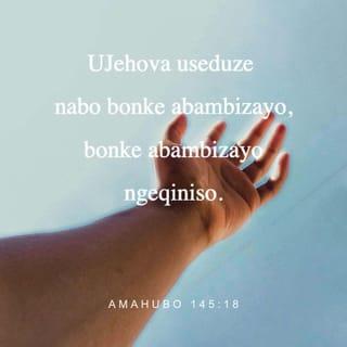 AmaHubo 145:18 - UJehova useduze nabo bonke abambizayo,
bonke abambizayo ngeqiniso.