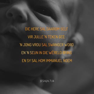 JESAJA 7:14 - Daarom sal die HERE self aan julle 'n teken gee: Kyk, die maagd sal swanger word en 'n seun baar en hom Immánuel noem.