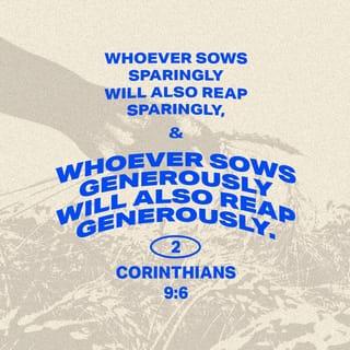 2 Corinthians 9:6 - Remember this: he who sows sparingly will also reap sparingly. He who sows bountifully will also reap bountifully.