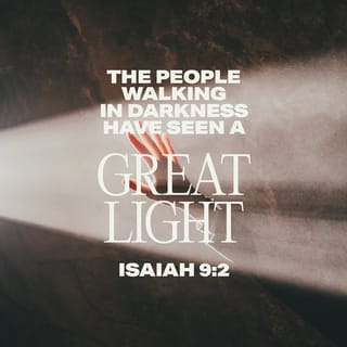 Isaiah 9:2 - The people who walk in darkness
Will see a great light;
Those who live in a dark land,
The light will shine on them.