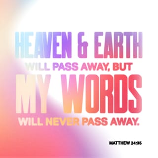 Matthew 24:35 - Heaven and earth will pass away. But my words will never pass away.