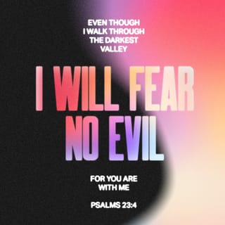 Psalms 23:4-5 - Even though I walk
through the darkest valley,
I will fear no evil,
for you are with me;
your rod and your staff,
they comfort me.

You prepare a table before me
in the presence of my enemies.
You anoint my head with oil;
my cup overflows.