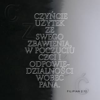 Filipian 2:12 - Dlatego, moi ukochani, jako zawsze posłuszni — nie tylko, gdy jestem z wami, lecz tym bardziej, gdy mnie nie ma — czyńcie użytek ze swego zbawienia, w poczuciu czci i odpowiedzialności wobec Pana.