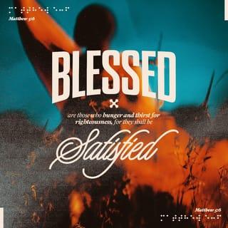 Matthew 5:5-6 - Blessed are the meek,
for they will inherit the earth.
Blessed are those who hunger and thirst for righteousness,
for they will be filled.
