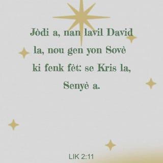 Lik 2:11 - Jodi a menm, Sovè nou an fèt nan lavil David la. Se li menm Senye, Mesi yo k ap delivre nou anba tout tray nou yo.