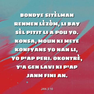 Jan 3:16 - Paske Bondye tèlman renmen lemonn, li bay sèl Pitit li a, kon sa nenpòt moun ki kwè nan li, p ap peri, men li gen lavi etènèl.