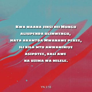 Yohane 3:16 - Maana Mungu aliupenda ulimwengu hivi hata akamtoa Mwana wake wa pekee, ili kila amwaminiye asipotee, bali awe na uhai wa milele.