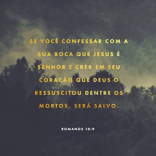 Romanos 10:9 - se com a boca você confessar que Jesus é Senhor e crer no seu coração que Deus o ressuscitou dentre os mortos, será salvo.