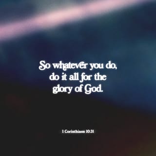 1 Corinthians 10:31 - Well, whatever you do, whether you eat or drink, do it all for God's glory.
