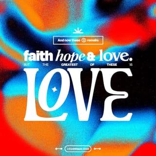 1 Corinthians 13:13 - But now faith, hope, and love remain, these three; but the greatest of these is love.