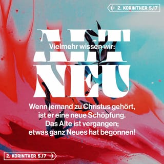 2. Korinther 5:17 - Vielmehr ´wissen wir`: Wenn jemand zu Christus gehört, ist er eine neue Schöpfung. Das Alte ist vergangen; etwas ganz Neues hat begonnen!