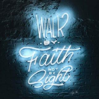 2 Corinthians 5:7 - (for we walk by faith, not by sight)