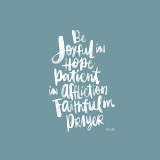 Romans 12:12 - When you hope, be joyful. When you suffer, be patient. When you pray, be faithful.