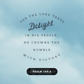 Psalms 149:4 - The LORD takes pleasure in his people;
he honours the humble with victory.