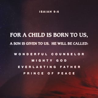 Isaiah 9:6 - For unto us a Child is born,
Unto us a Son is given;
And the government will be upon His shoulder.
And His name will be called
Wonderful, Counselor, Mighty God,
Everlasting Father, Prince of Peace.