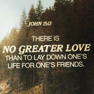 John 15:13-14 - Greater love has no one than this: to lay down one’s life for one’s friends. You are my friends if you do what I command.