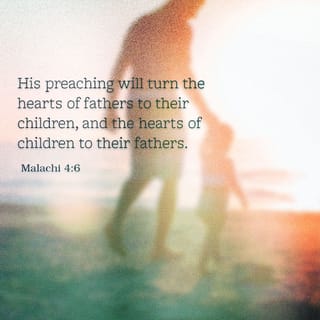 Malachi 4:6 - And he will turn the hearts of fathers to their children and the hearts of children to their fathers, lest I come and strike the land with a decree of utter destruction.”
