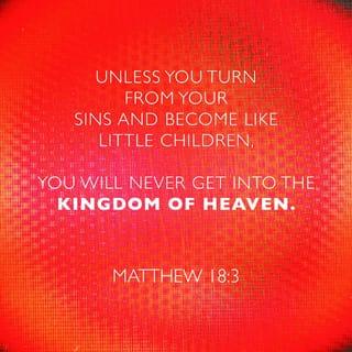 Matthew 18:3 - and said, “I assure you that unless you change and become like children, you will never enter the Kingdom of heaven.