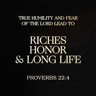 Proverbs 22:4 - Respect and serve the LORD!
Your reward will be wealth,
a long life, and honour.
