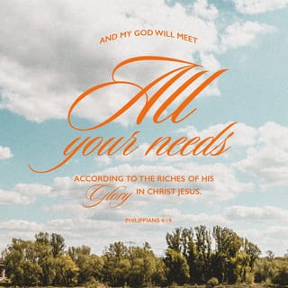 Philippians 4:19 - My God will supply every need of yours according to his riches in glory in Christ Jesus.