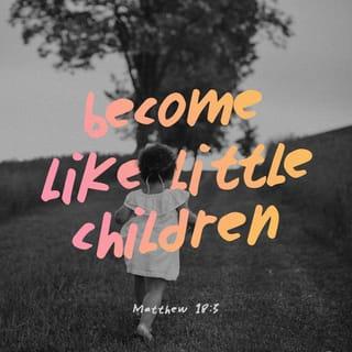 Matthew 18:3 - And he said: “Truly I tell you, unless you change and become like little children, you will never enter the kingdom of heaven.