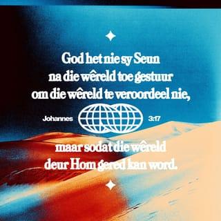 Johannes 3:17 - God het immers nie sy Seun na die wêreld gestuur om die wêreld te veroordeel nie, maar sodat die wêreld deur Hom verlos kan word.