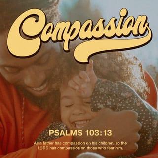 Psalm 103:13-14 - As a father shows compassion to his children,
so the LORD shows compassion to those who fear him.
For he knows our frame;
he remembers that we are dust.
