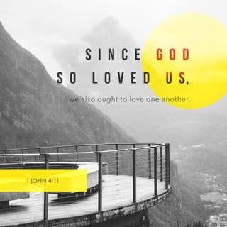 1 John 4:10-12 - This is love: not that we loved God, but that he loved us and sent his Son as an atoning sacrifice for our sins. Dear friends, since God so loved us, we also ought to love one another. No one has ever seen God; but if we love one another, God lives in us and his love is made complete in us.