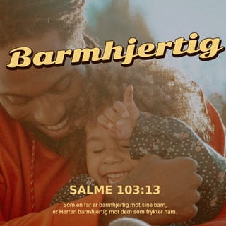 Salmene 103:13 - Som en far er barmhjertig ¬mot sine barn,
slik er Herren barmhjertig
mot dem som frykter ham.
