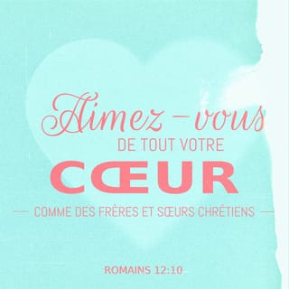 Romains 12:10 - – l’amour fraternel : soyez pleins d’affection les uns pour les autres ;
– l’estime mutuelle : soyez les premiers à la manifester 