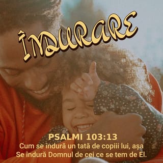 Psalmul 103:13 - Cum se îndură un tată de copiii lui,
așa Se îndură Domnul de cei ce se tem de El.