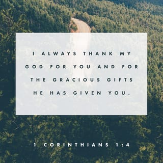 1 Corinthians 1:4 - I always give thanks to my God for you because of the grace he has given you through Christ Jesus.